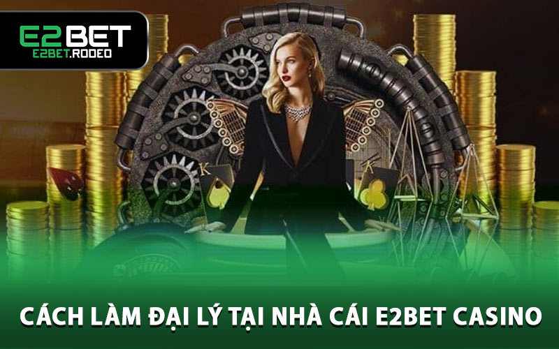 Cách làm đại lý tại nhà cái E2BET Casino