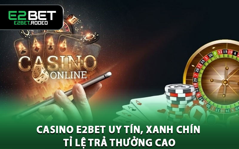 Casino E2BET uy tín, xanh chín và tỉ lệ trả thưởng cao