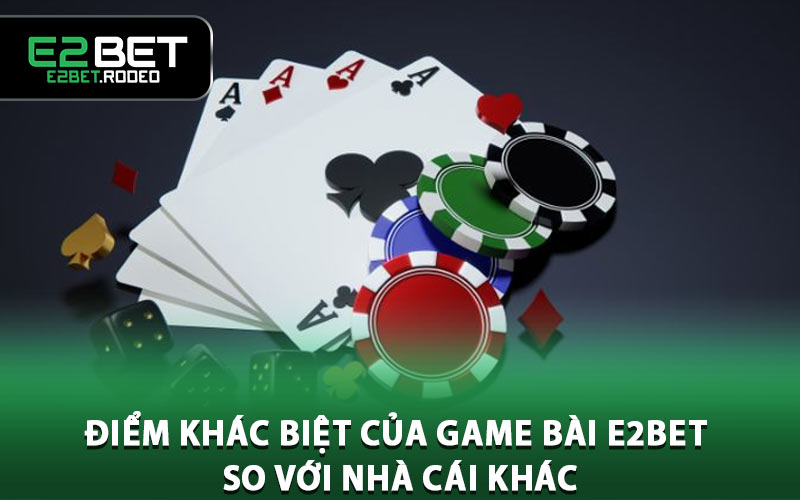 Điểm khác biệt của game bài E2BET so với nhà cái khác