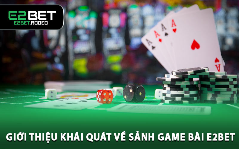 Giới thiệu khái quát về sảnh game bài E2BET