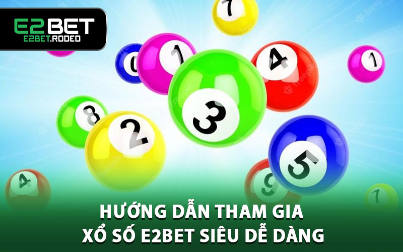 Hướng dẫn tham gia xổ số E2BET siêu dễ dàng