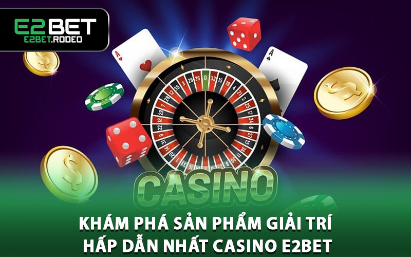 Khám phá sản phẩm giải trí hấp dẫn nhất casino E2BET