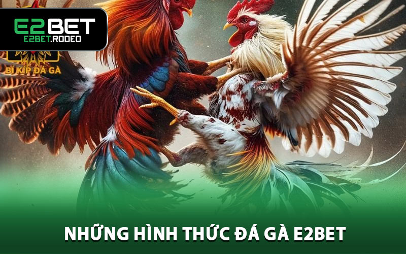 Những hình thức đá gà E2BET được yêu thích nhất hiện nay