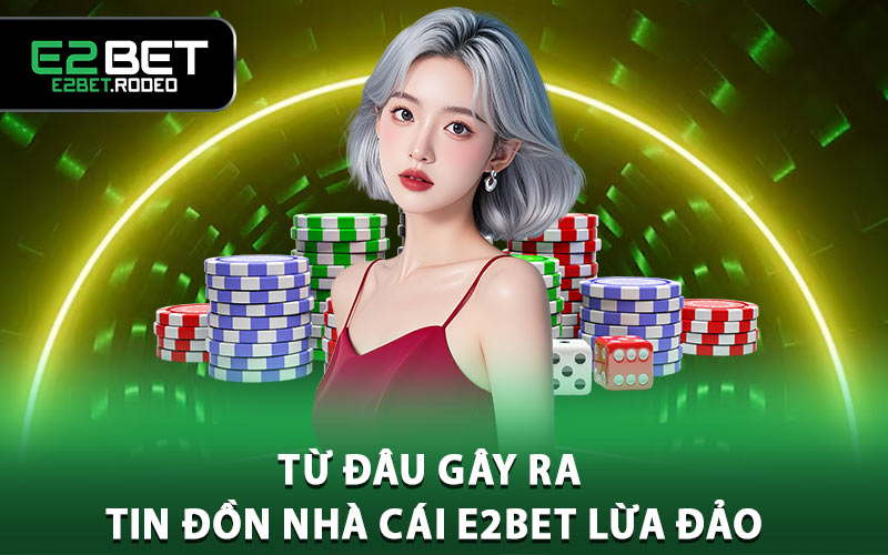 Từ đâu gây ra tin đồn nhà cái E2BET lừa đảo